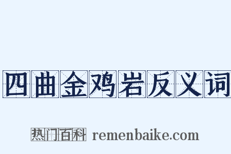 四曲金鸡岩反义词是什么意思的图片